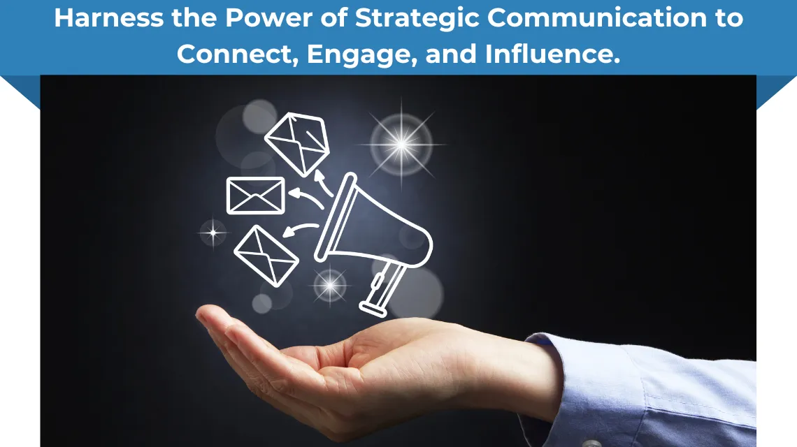 Harness the Power of Strategic Communication to Connect, Engage, and Influence.